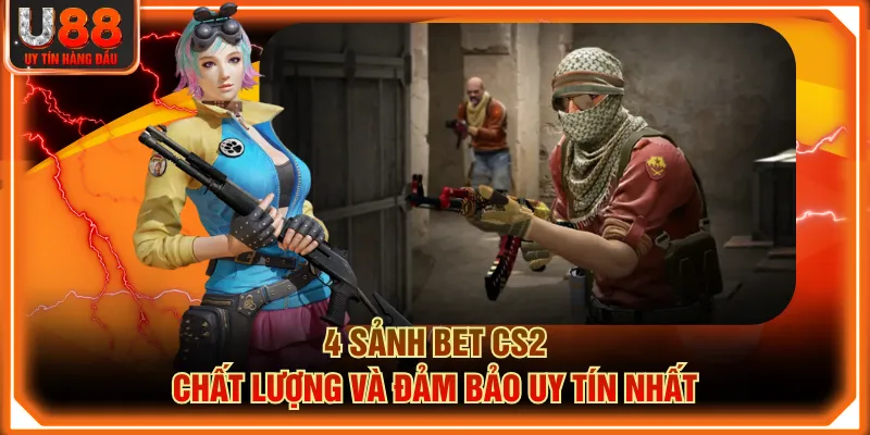 4 sảnh bet CS2 chất lượng và đảm bảo uy tín nhất