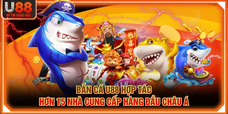 Bắn cá U88 hợp tác hơn 15 nhà cung cấp hàng đầu châu Á