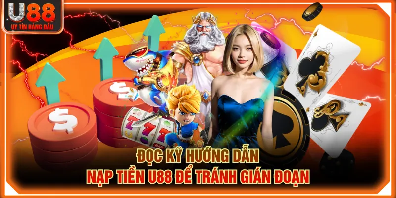 Đọc kỹ hướng dẫn nạp tiền U88 để tránh gián đoạn