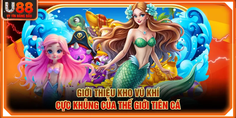 Giới thiệu kho vũ khí cực khủng của thế giới tiên cá
