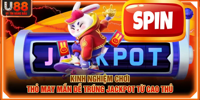 Kinh nghiệm chơi Thỏ May Mắn dễ trúng jackpot từ cao thủ