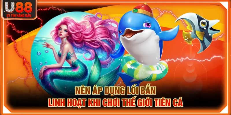 Nên áp dụng lối bắn linh hoạt khi chơi thế giới tiên cá