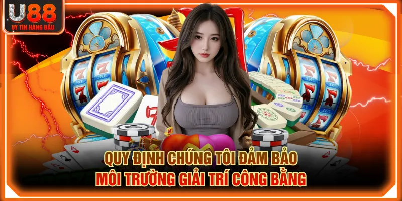 Quy định chúng tôi đảm bảo môi trường giải trí công bằng